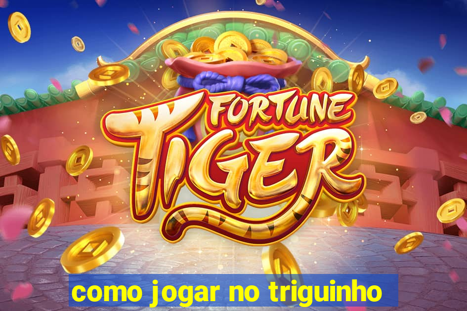 como jogar no triguinho