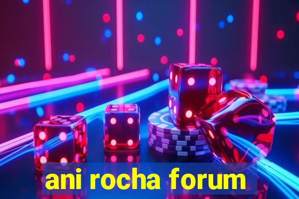 ani rocha forum