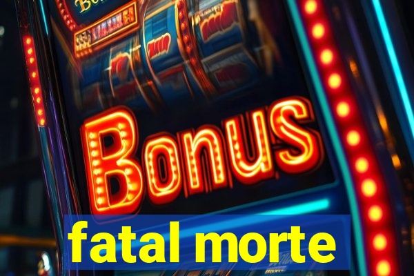 fatal morte