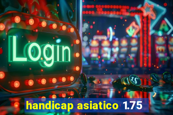 handicap asiatico 1.75