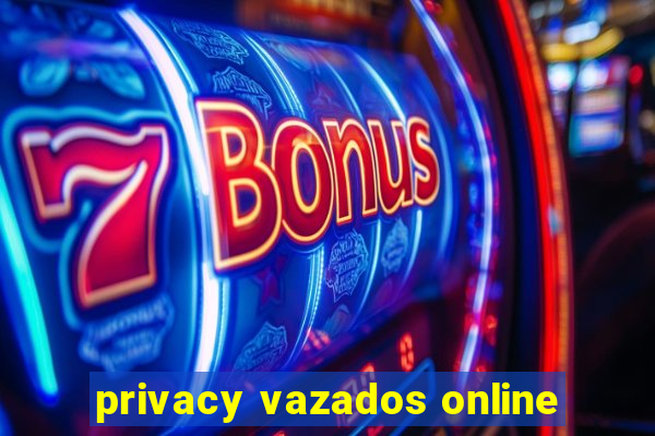 privacy vazados online