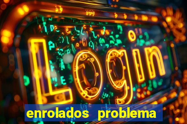 enrolados problema em dobro click jogos