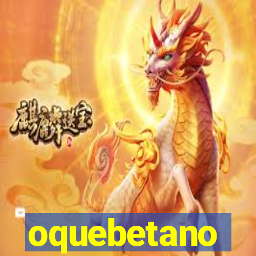 oquebetano