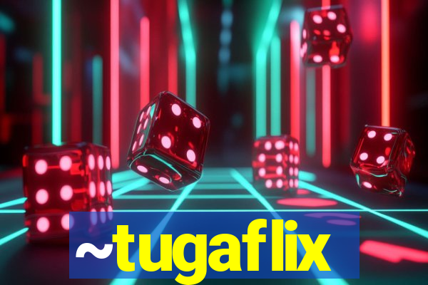 ~tugaflix